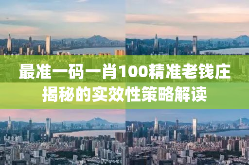 最準一碼一肖100精準老錢莊揭秘的實效性策略解讀