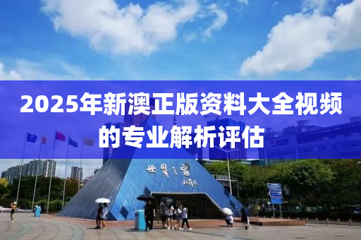 2025年新澳正版資料大全視頻的專業(yè)解析評(píng)估