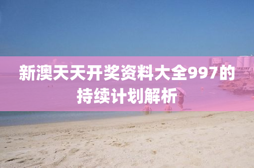 新澳天天開獎資料大全997的持續(xù)計劃解析