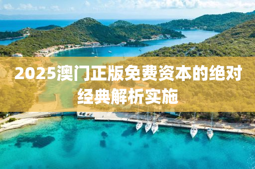 2025澳門正版免費資本的絕對經(jīng)典解析實施