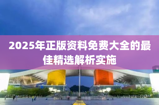 2025年正版資料免費(fèi)大全的最佳精選解析實(shí)施