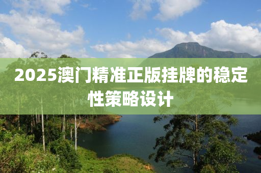2025澳門(mén)精準(zhǔn)正版掛牌的穩(wěn)定性策略設(shè)計(jì)