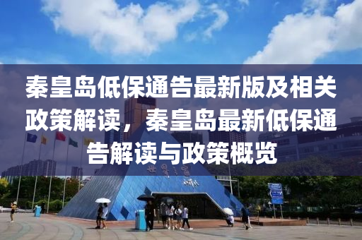 秦皇島低保通告最新版及相關(guān)政策解讀，秦皇島最新低保通告解讀與政策概覽