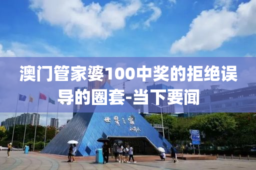 澳門管家婆100中獎(jiǎng)的拒絕誤導(dǎo)的圈套-當(dāng)下要聞