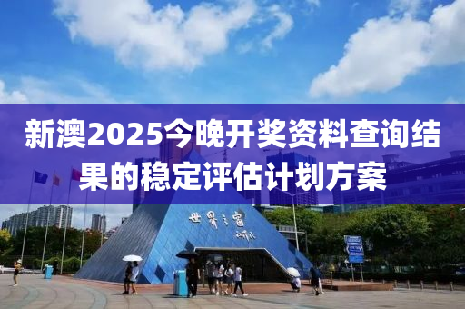 新澳2025今晚開獎(jiǎng)資料查詢結(jié)果的穩(wěn)定評(píng)估計(jì)劃方案