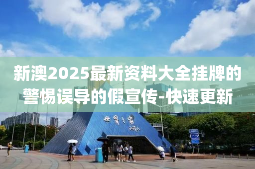 新澳2025最新資料大全掛牌的警惕誤導(dǎo)的假宣傳-快速更新