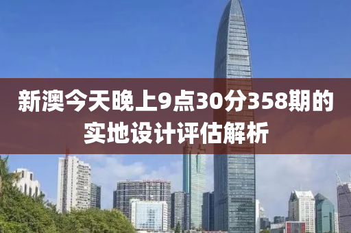 新澳今天晚上9點30分358期的實地設計評估解析