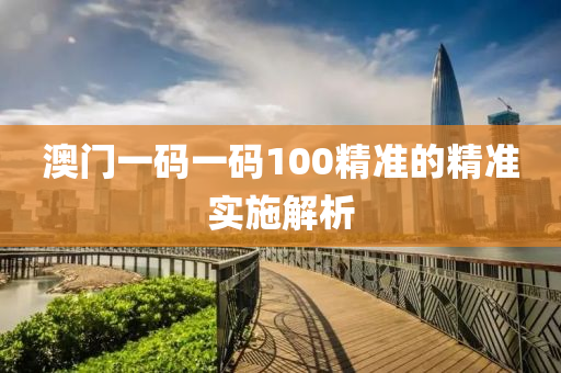 澳門(mén)一碼一碼100精準(zhǔn)的精準(zhǔn)實(shí)施解析