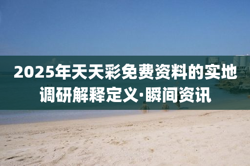 2025年天天彩免費資料的實地調(diào)研解釋定義·瞬間資訊