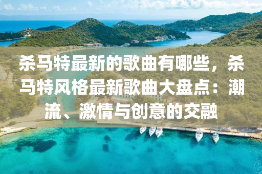 殺馬特最新的歌曲有哪些，殺馬特風(fēng)格最新歌曲大盤點：潮流、激情與創(chuàng)意的交融
