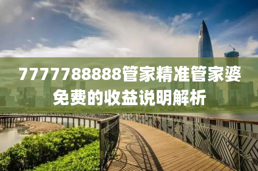 7777788888管家精準管家婆免費的收益說明解析