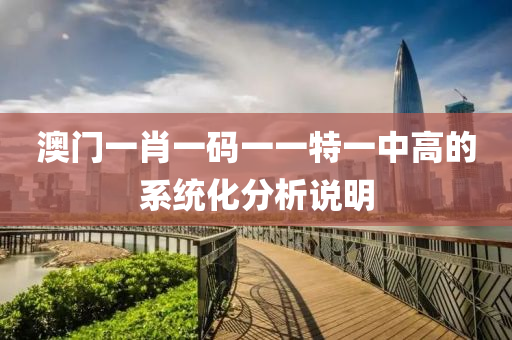 澳門一肖一碼一一特一中高的系統(tǒng)化分析說明