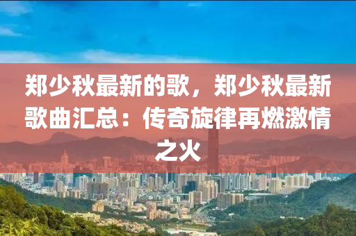 鄭少秋最新的歌，鄭少秋最新歌曲匯總：傳奇旋律再燃激情之火