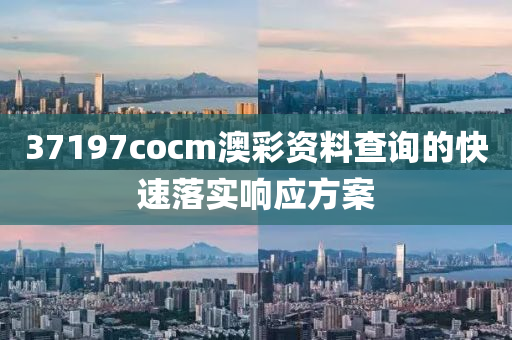 37197cocm澳彩資料查詢的快速落實(shí)響應(yīng)方案