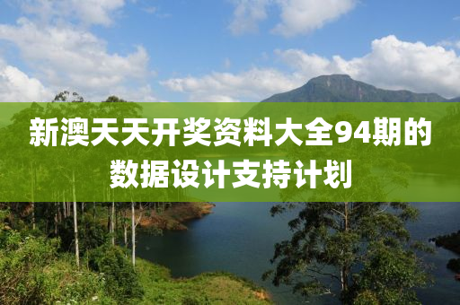 新澳天天開獎(jiǎng)資料大全94期的數(shù)據(jù)設(shè)計(jì)支持計(jì)劃