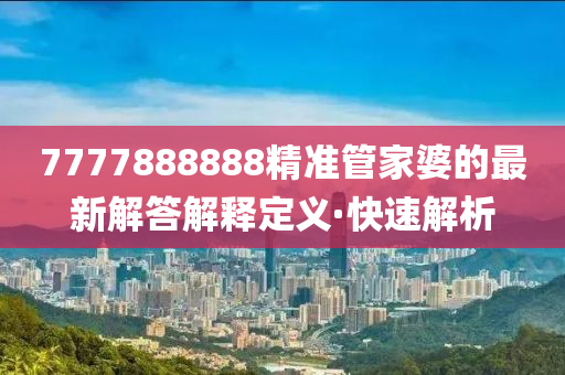 7777888888精準管家婆的最新解答解釋定義·快速解析