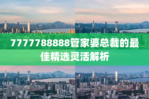 7777788888管家婆總裁的最佳精選靈活解析