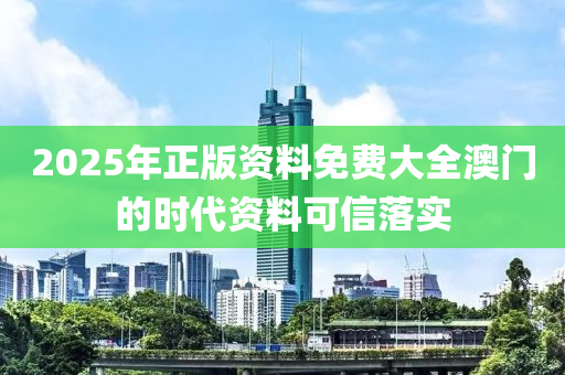 2025年正版資料免費大全澳門的時代資料可信落實