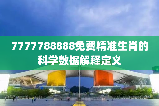 7777788888免費(fèi)精準(zhǔn)生肖的科學(xué)數(shù)據(jù)解釋定義