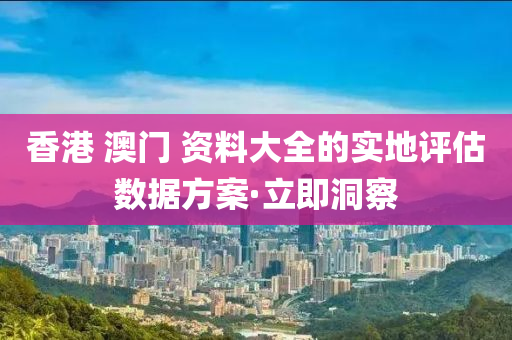 香港 澳門 資料大全的實地評估數(shù)據(jù)方案·立即洞察