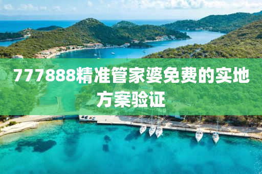 777888精準(zhǔn)管家婆免費(fèi)的實(shí)地方案驗(yàn)證