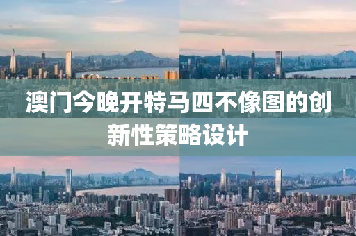澳門今晚開特馬四不像圖的創(chuàng)新性策略設(shè)計