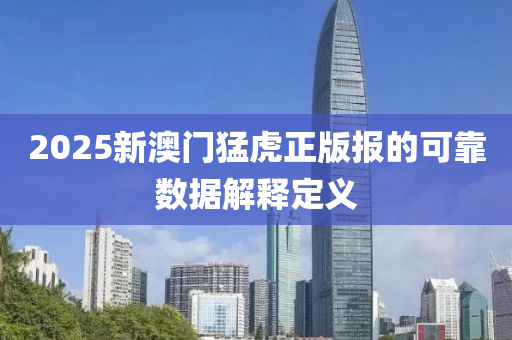 2025新澳門(mén)猛虎正版報(bào)的可靠數(shù)據(jù)解釋定義