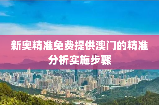 新奧精準(zhǔn)免費(fèi)提供澳門的精準(zhǔn)分析實(shí)施步驟