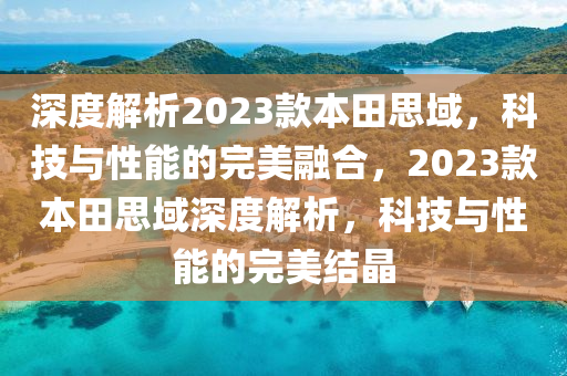 深度解析2023款本田思域，科技與性能的完美融合，2023款本田思域深度解析，科技與性能的完美結(jié)晶