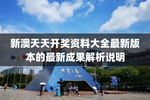新澳天天開獎資料大全最新版本的最新成果解析說明