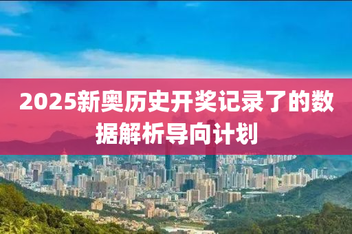2025新奧歷史開(kāi)獎(jiǎng)記錄了的數(shù)據(jù)解析導(dǎo)向計(jì)劃