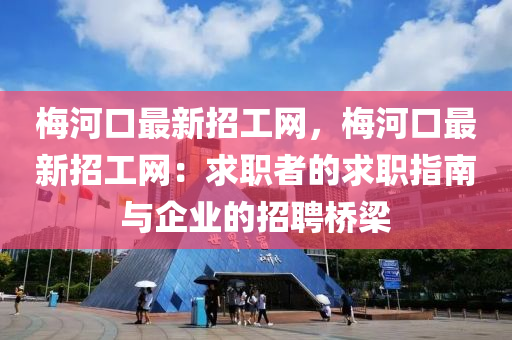 梅河口最新招工網(wǎng)，梅河口最新招工網(wǎng)：求職者的求職指南與企業(yè)的招聘橋梁