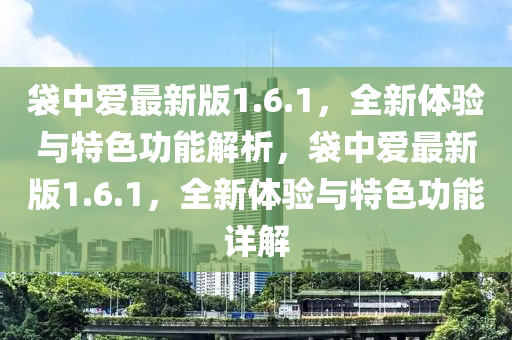 袋中愛最新版1.6.1，全新體驗(yàn)與特色功能解析，袋中愛最新版1.6.1，全新體驗(yàn)與特色功能詳解