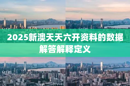 2025新澳天天六開資料的數(shù)據(jù)解答解釋定義