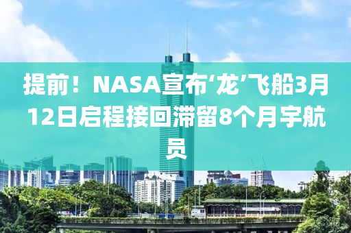 提前！NASA宣布‘龍’飛船3月12日啟程接回滯留8個月宇航員
