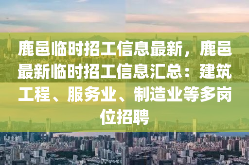 鹿邑臨時(shí)招工信息最新，鹿邑最新臨時(shí)招工信息匯總：建筑工程、服務(wù)業(yè)、制造業(yè)等多崗位招聘