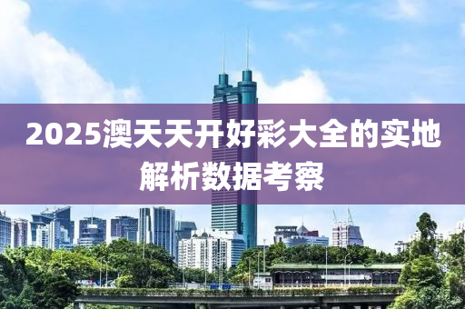2025澳天天開好彩大全的實地解析數(shù)據(jù)考察