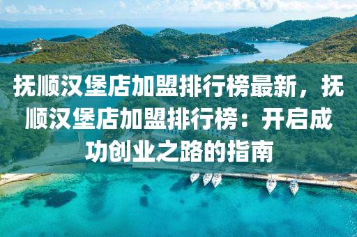 撫順漢堡店加盟排行榜最新，撫順漢堡店加盟排行榜：開啟成功創(chuàng)業(yè)之路的指南