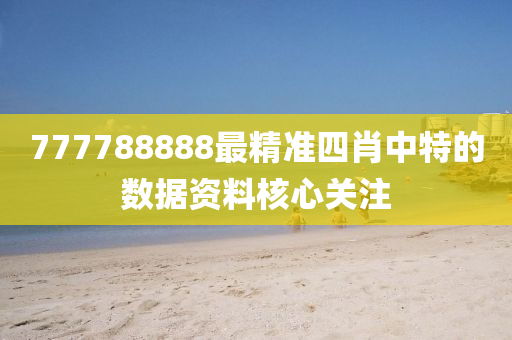777788888最精準四肖中特的數據資料核心關注