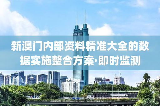 新澳門內(nèi)部資料精準(zhǔn)大全的數(shù)據(jù)實(shí)施整合方案·即時(shí)監(jiān)測(cè)