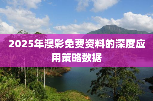 2025年澳彩免費(fèi)資料的深度應(yīng)用策略數(shù)據(jù)