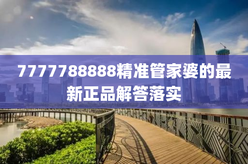 7777788888精準管家婆的最新正品解答落實