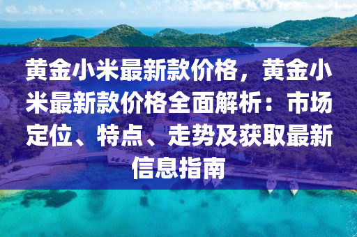 黃金小米最新款價格，黃金小米最新款價格全面解析：市場定位、特點、走勢及獲取最新信息指南