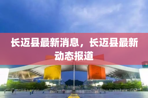 長邁縣最新消息，長邁縣最新動態(tài)報道