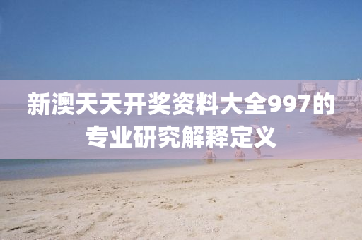 新澳天天開獎資料大全997的專業(yè)研究解釋定義