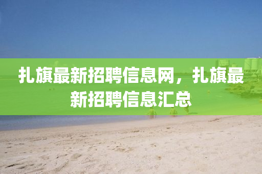 扎旗最新招聘信息網(wǎng)，扎旗最新招聘信息匯總
