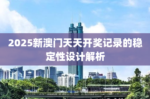 2025新澳門(mén)天天開(kāi)獎(jiǎng)記錄的穩(wěn)定性設(shè)計(jì)解析