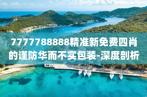 7777788888精準(zhǔn)新免費(fèi)四肖的謹(jǐn)防華而不實(shí)包裝-深度剖析
