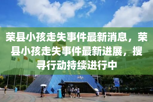 榮縣小孩走失事件最新消息，榮縣小孩走失事件最新進(jìn)展，搜尋行動(dòng)持續(xù)進(jìn)行中