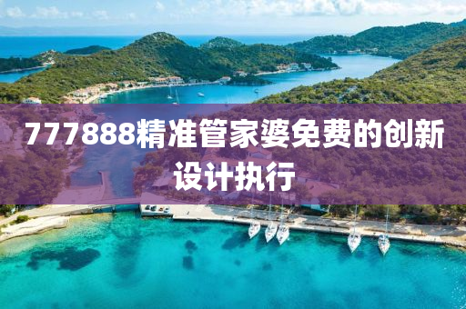 777888精準(zhǔn)管家婆免費(fèi)的創(chuàng)新設(shè)計(jì)執(zhí)行
